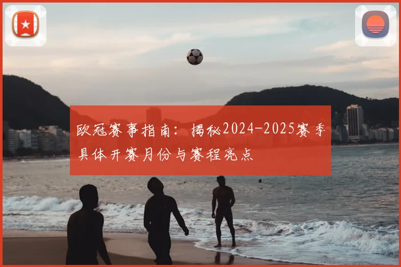 欧冠赛事指南：揭秘2024-2025赛季具体开赛月份与赛程亮点