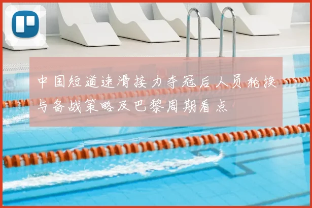 中国短道速滑接力夺冠后人员轮换与备战策略及巴黎周期看点