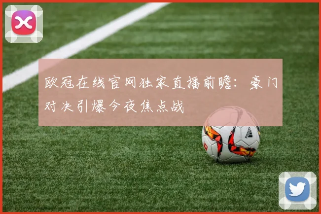 欧冠在线官网独家直播前瞻：豪门对决引爆今夜焦点战
