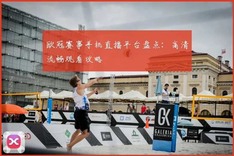 欧冠赛事手机直播平台盘点：高清流畅观看攻略