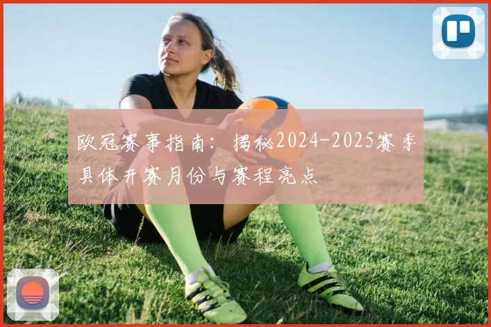 欧冠赛事指南：揭秘2024-2025赛季具体开赛月份与赛程亮点